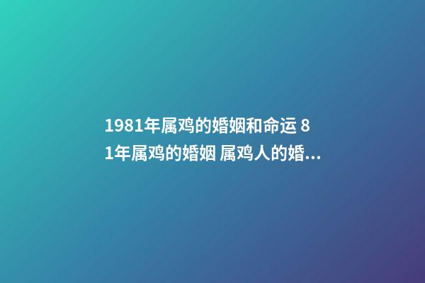 1981年属鸡的婚姻和命运 81年属鸡的婚姻 属鸡人的婚姻与命运-第1张-观点-玄机派